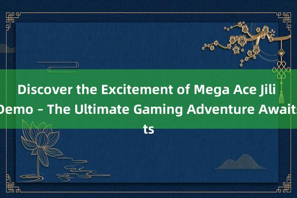 Discover the Excitement of Mega Ace Jili Demo – The Ultimate Gaming Adventure Awaits