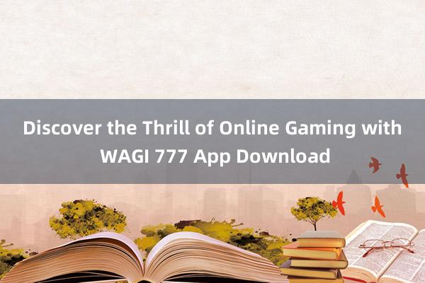 Discover the Thrill of Online Gaming with WAGI 777 App Download