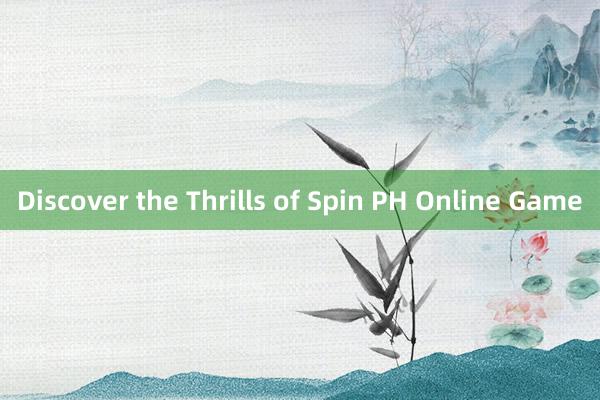 Discover the Thrills of Spin PH Online Game