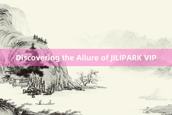 Discovering the Allure of JILIPARK VIP