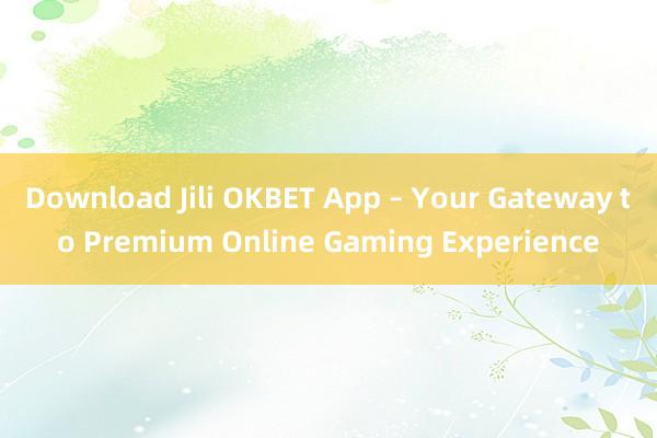 Download Jili OKBET App – Your Gateway to Premium Online Gaming Experience