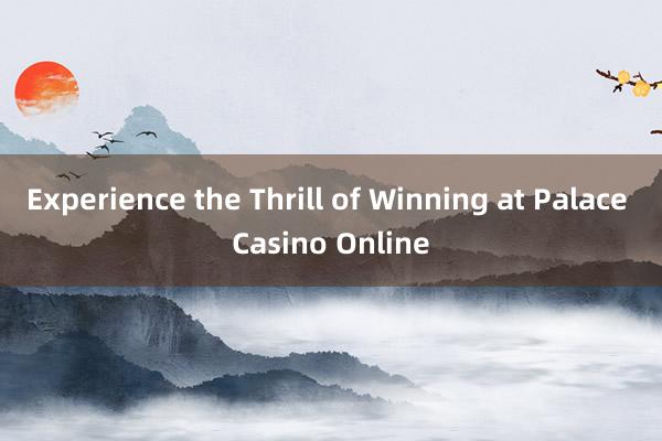 Experience the Thrill of Winning at Palace Casino Online