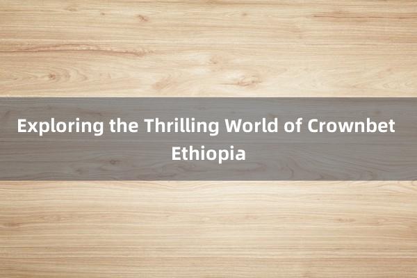 Exploring the Thrilling World of Crownbet Ethiopia