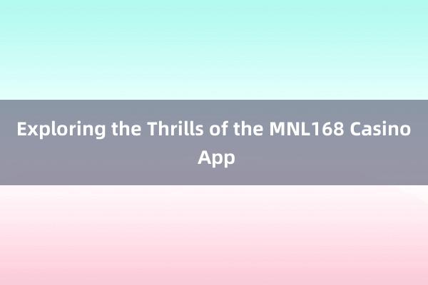 Exploring the Thrills of the MNL168 Casino App