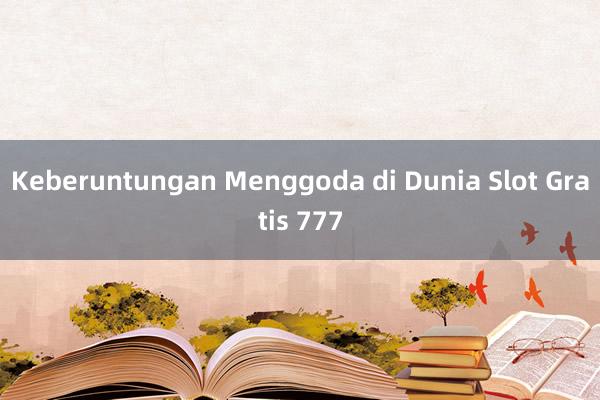 Keberuntungan Menggoda di Dunia Slot Gratis 777