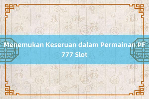 Menemukan Keseruan dalam Permainan PF777 Slot