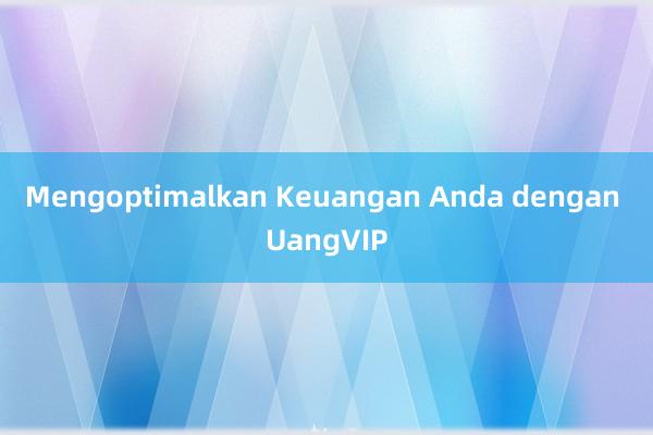 Mengoptimalkan Keuangan Anda dengan UangVIP