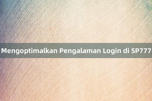 Mengoptimalkan Pengalaman Login di SP777