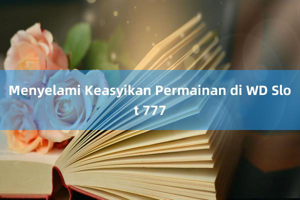 Menyelami Keasyikan Permainan di WD Slot 777