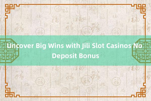 Uncover Big Wins with Jili Slot Casinos No Deposit Bonus