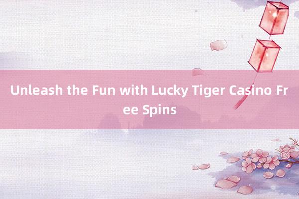 Unleash the Fun with Lucky Tiger Casino Free Spins