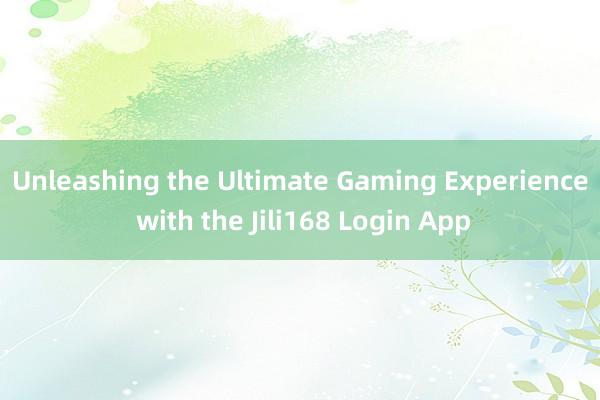 Unleashing the Ultimate Gaming Experience with the Jili168 Login App