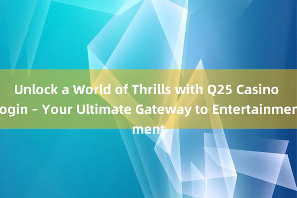 Unlock a World of Thrills with Q25 Casino Login – Your Ultimate Gateway to Entertainment