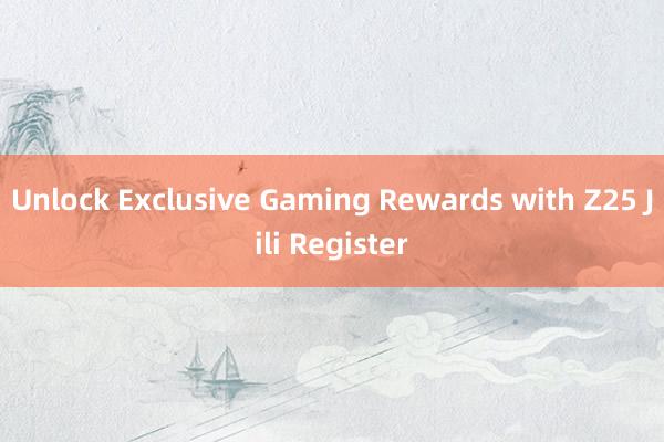 Unlock Exclusive Gaming Rewards with Z25 Jili Register