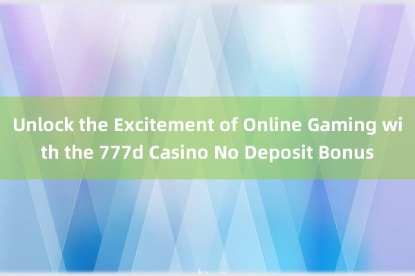 Unlock the Excitement of Online Gaming with the 777d Casino No Deposit Bonus