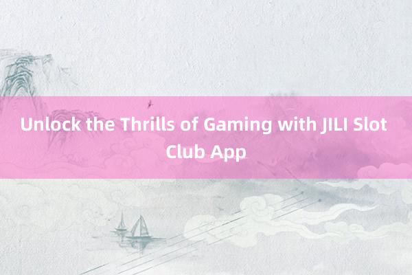 Unlock the Thrills of Gaming with JILI Slot Club App