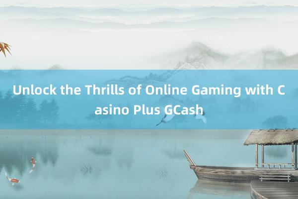 Unlock the Thrills of Online Gaming with Casino Plus GCash