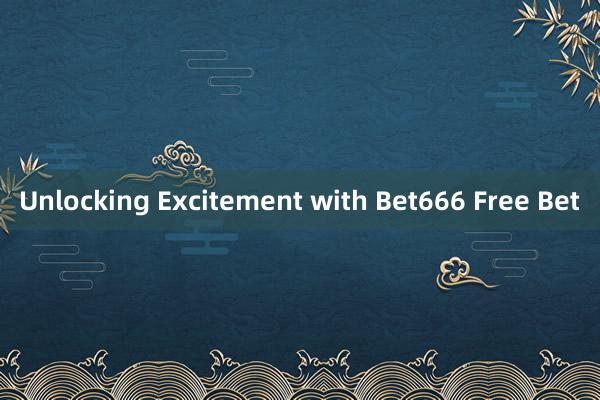 Unlocking Excitement with Bet666 Free Bet