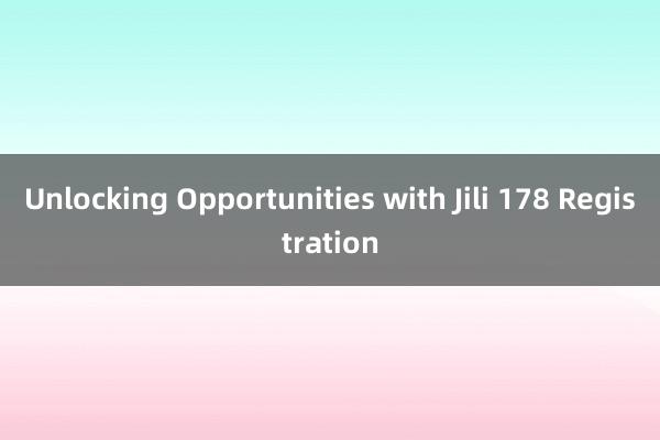 Unlocking Opportunities with Jili 178 Registration