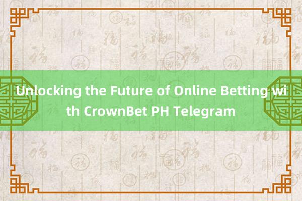 Unlocking the Future of Online Betting with CrownBet PH Telegram