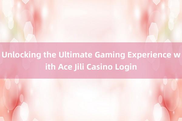 Unlocking the Ultimate Gaming Experience with Ace Jili Casino Login