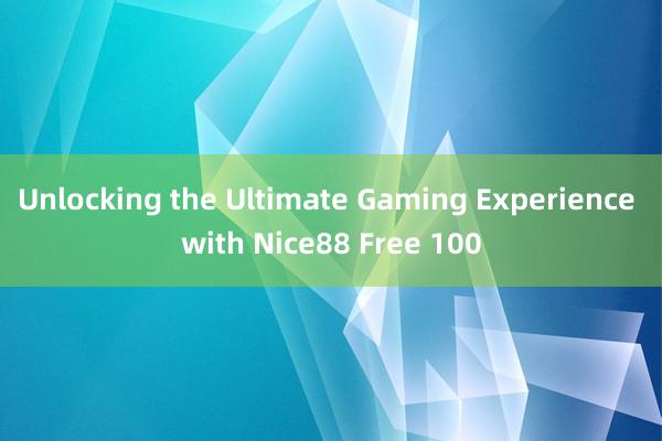 Unlocking the Ultimate Gaming Experience with Nice88 Free 100