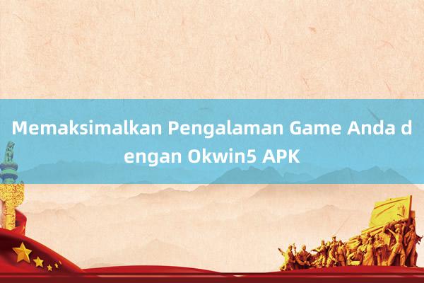 Memaksimalkan Pengalaman Game Anda dengan Okwin5 APK