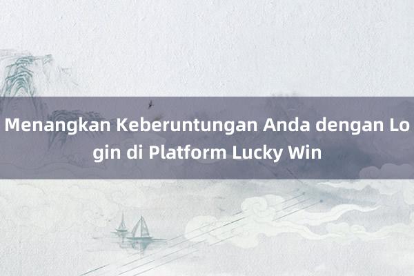 Menangkan Keberuntungan Anda dengan Login di Platform Lucky Win