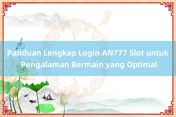 Panduan Lengkap Login AN777 Slot untuk Pengalaman Bermain yang Optimal