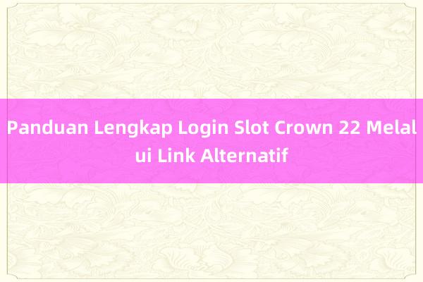 Panduan Lengkap Login Slot Crown 22 Melalui Link Alternatif