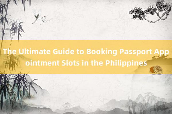 The Ultimate Guide to Booking Passport Appointment Slots in the Philippines