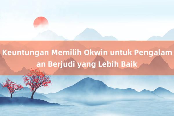 Keuntungan Memilih Okwin untuk Pengalaman Berjudi yang Lebih Baik