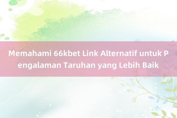 Memahami 66kbet Link Alternatif untuk Pengalaman Taruhan yang Lebih Baik