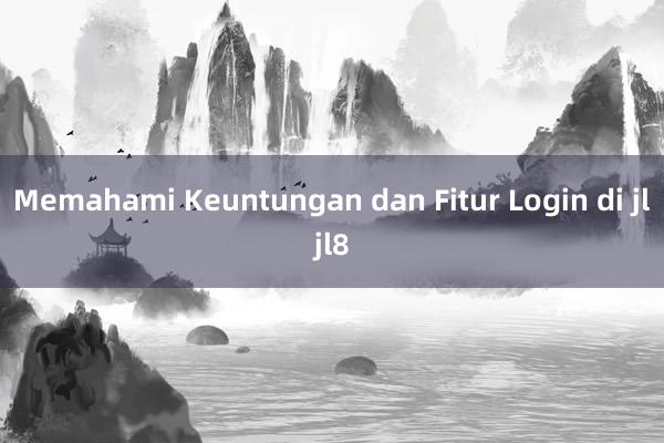 Memahami Keuntungan dan Fitur Login di jljl8