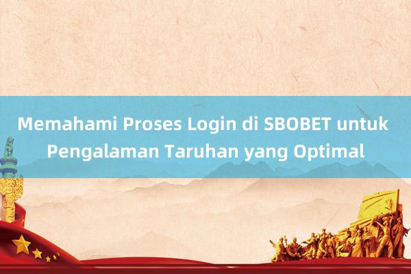 Memahami Proses Login di SBOBET untuk Pengalaman Taruhan yang Optimal