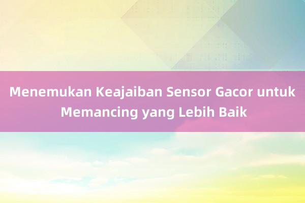 Menemukan Keajaiban Sensor Gacor untuk Memancing yang Lebih Baik