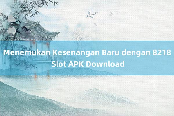 Menemukan Kesenangan Baru dengan 8218 Slot APK Download