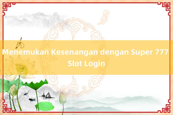 Menemukan Kesenangan dengan Super 777 Slot Login