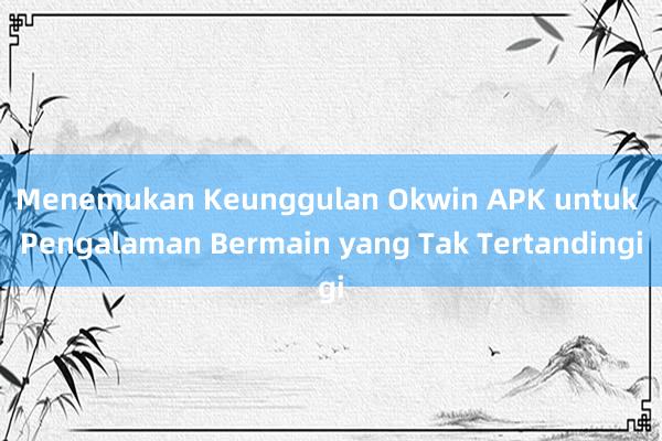 Menemukan Keunggulan Okwin APK untuk Pengalaman Bermain yang Tak Tertandingi