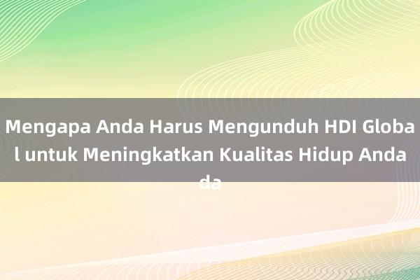 Mengapa Anda Harus Mengunduh HDI Global untuk Meningkatkan Kualitas Hidup Anda