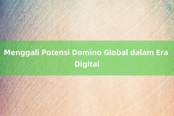 Menggali Potensi Domino Global dalam Era Digital