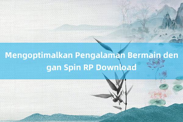 Mengoptimalkan Pengalaman Bermain dengan Spin RP Download