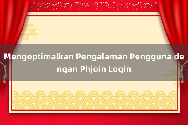 Mengoptimalkan Pengalaman Pengguna dengan Phjoin Login