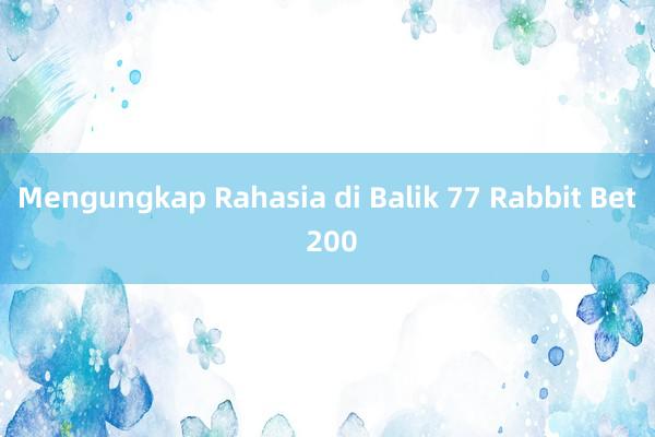 Mengungkap Rahasia di Balik 77 Rabbit Bet 200