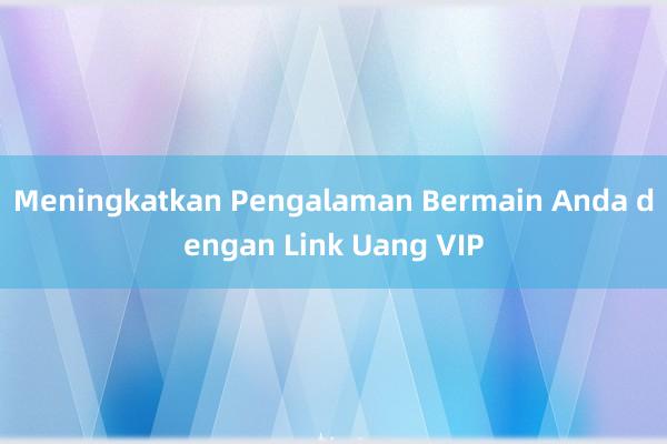 Meningkatkan Pengalaman Bermain Anda dengan Link Uang VIP