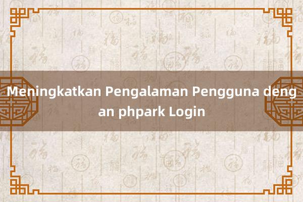 Meningkatkan Pengalaman Pengguna dengan phpark Login