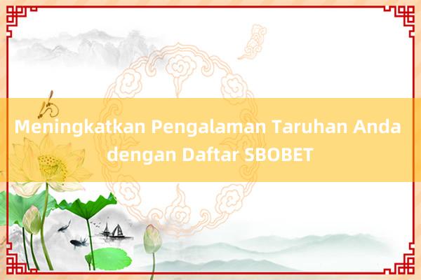 Meningkatkan Pengalaman Taruhan Anda dengan Daftar SBOBET