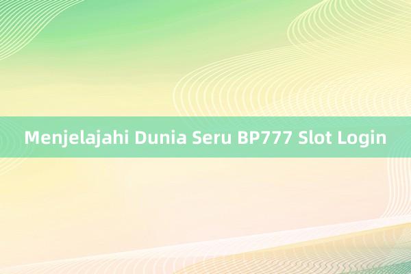 Menjelajahi Dunia Seru BP777 Slot Login