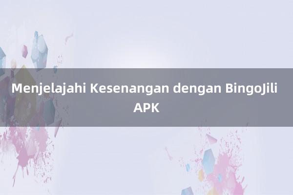 Menjelajahi Kesenangan dengan BingoJili APK