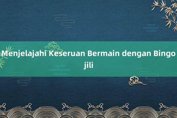 Menjelajahi Keseruan Bermain dengan Bingojili